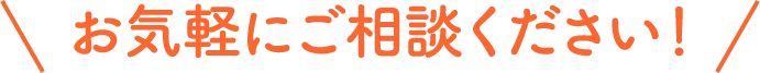 お気軽にご相談ください！